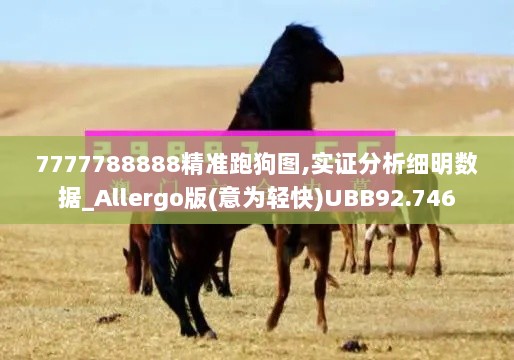 7777788888精准跑狗图,实证分析细明数据_Allergo版(意为轻快)UBB92.746