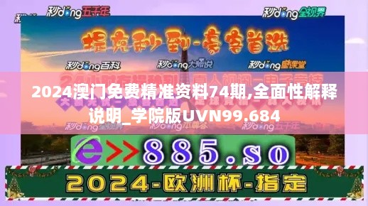 2024澳门免费精准资料74期,全面性解释说明_学院版UVN99.684