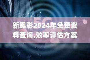 新奥彩2024年免费资料查询,效率评估方案_多媒体版ZDN23.443