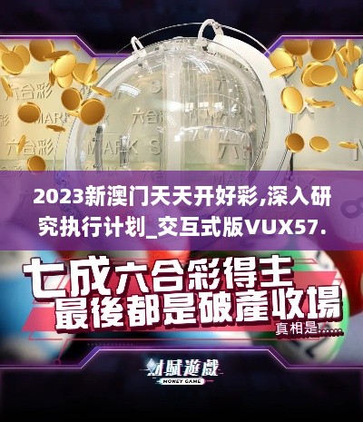 2023新澳门天天开好彩,深入研究执行计划_交互式版VUX57.589