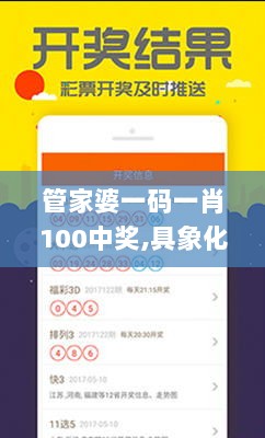 管家婆一码一肖100中奖,具象化表达解说_家庭版DOH90.476