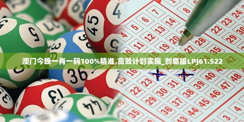 澳门今晚一肖一码100%精准,高效计划实施_创意版LPJ61.522