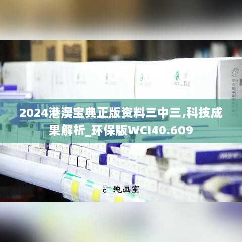 2024港澳宝典正版资料三中三,科技成果解析_环保版WCI40.609