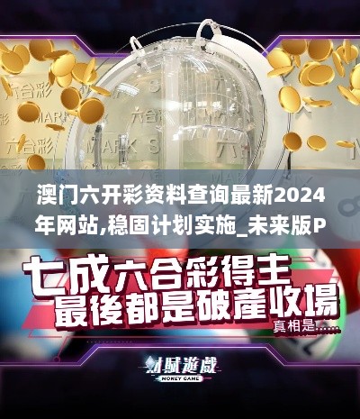 澳门六开彩资料查询最新2024年网站,稳固计划实施_未来版PJR7.801