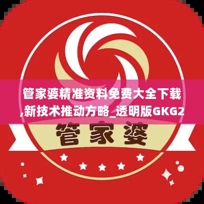 管家婆精准资料免费大全下载,新技术推动方略_透明版GKG22.597