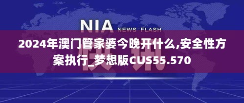 2024年澳门管家婆今晚开什么,安全性方案执行_梦想版CUS55.570