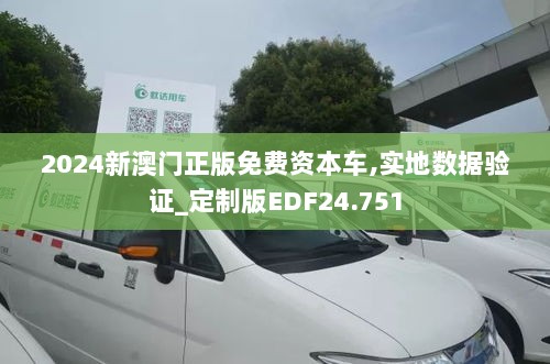 2024新澳门正版免费资本车,实地数据验证_定制版EDF24.751