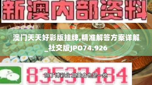 澳门天天好彩版挂牌,精准解答方案详解_社交版JPO74.926