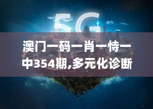 澳门一码一肖一恃一中354期,多元化诊断解决_黑科技版WBF77.249