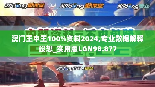 澳门王中王100%资料2024,专业数据解释设想_实用版LGN98.877