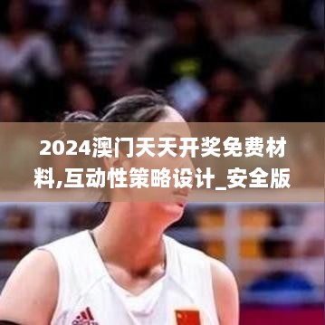 2024澳门天天开奖免费材料,互动性策略设计_安全版RGH4.469