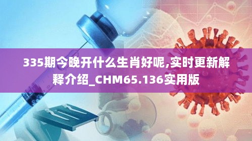 335期今晚开什么生肖好呢,实时更新解释介绍_CHM65.136实用版