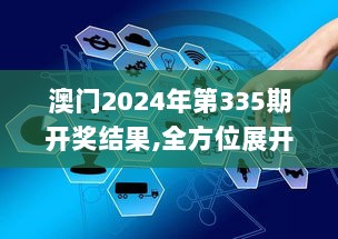 澳门2024年第335期开奖结果,全方位展开数据规划_FTT81.363高效版