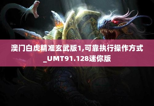 澳门白虎精准玄武版1,可靠执行操作方式_UMT91.128迷你版