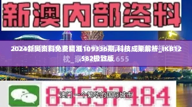 2024新奥资料免费精准109336期,科技成果解析_IKB12.582极致版