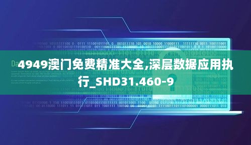 4949澳门免费精准大全,深层数据应用执行_SHD31.460-9