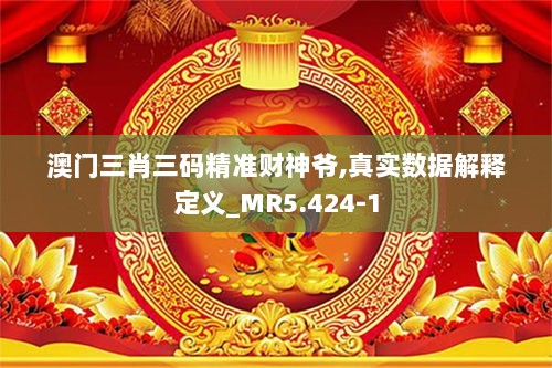 澳门三肖三码精准财神爷,真实数据解释定义_MR5.424-1