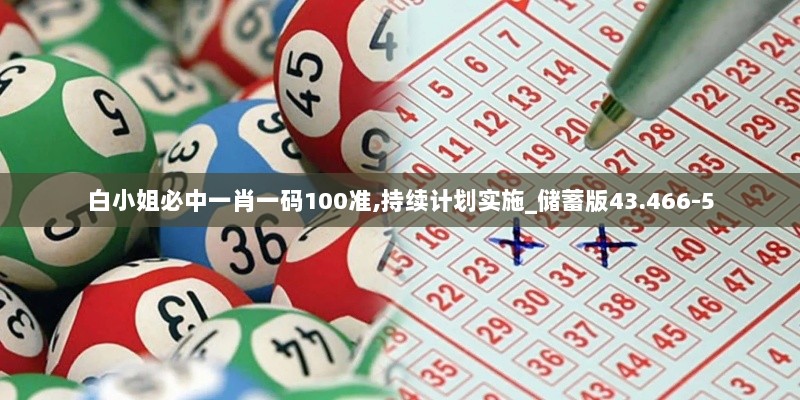 白小姐必中一肖一码100准,持续计划实施_储蓄版43.466-5