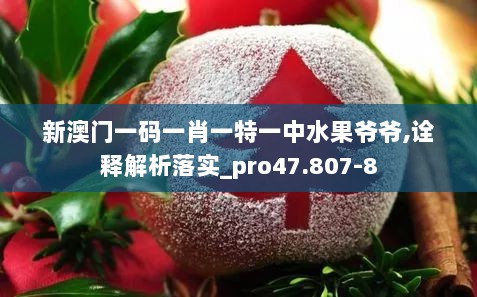 新澳门一码一肖一特一中水果爷爷,诠释解析落实_pro47.807-8