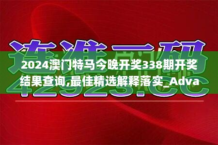 2024澳门特马今晚开奖338期开奖结果查询,最佳精选解释落实_Advance171.816-1