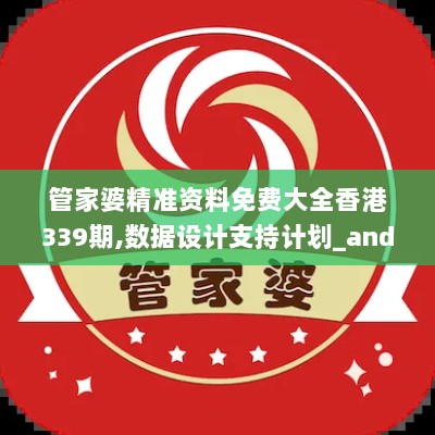 管家婆精准资料免费大全香港339期,数据设计支持计划_android49.116-7