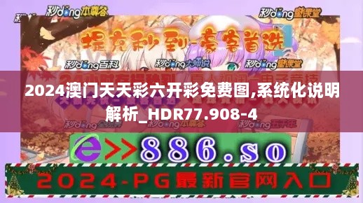 2024澳门天天彩六开彩免费图,系统化说明解析_HDR77.908-4