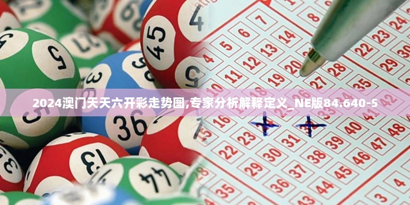 2024澳门天天六开彩走势图,专家分析解释定义_NE版84.640-5