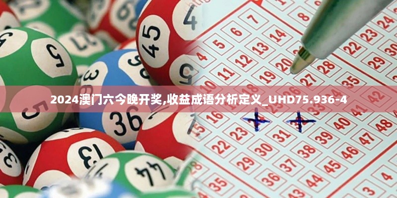 2024澳门六今晚开奖,收益成语分析定义_UHD75.936-4