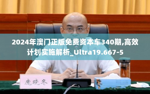 2024年澳门正版免费资本车340期,高效计划实施解析_Ultra19.667-5