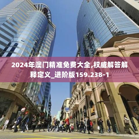 2024年澳门精准免费大全,权威解答解释定义_进阶版159.238-1