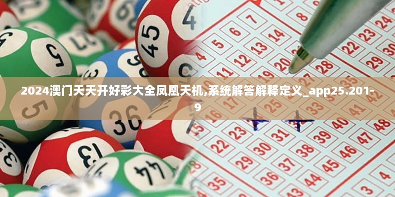 2024澳门天天开好彩大全凤凰天机,系统解答解释定义_app25.201-9