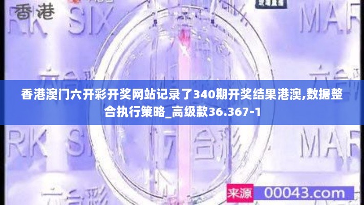 香港澳门六开彩开奖网站记录了340期开奖结果港澳,数据整合执行策略_高级款36.367-1