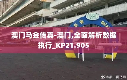 澳门马会传真-澳门,全面解析数据执行_KP21.905