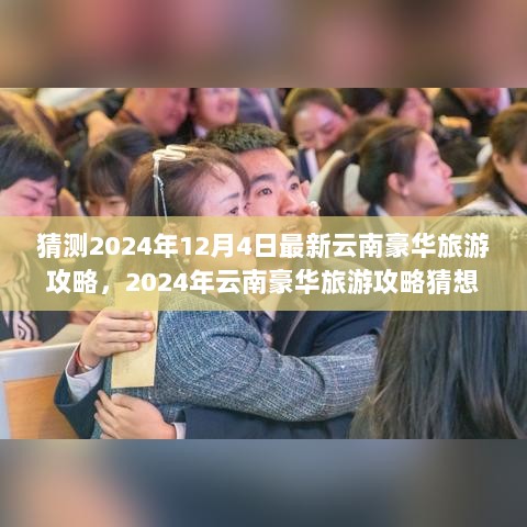 2024年云南豪华旅游攻略猜想，最新豪华旅行体验