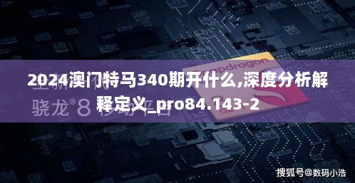 2024澳门特马340期开什么,深度分析解释定义_pro84.143-2