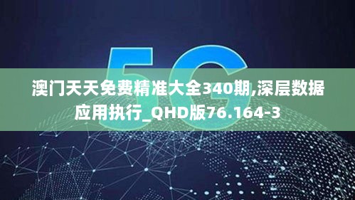 澳门天天免费精准大全340期,深层数据应用执行_QHD版76.164-3