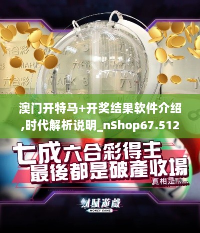 澳门开特马+开奖结果软件介绍,时代解析说明_nShop67.512