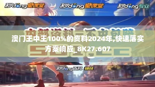 澳门王中王100%的资料2024年,快速落实方案响应_8K27.607