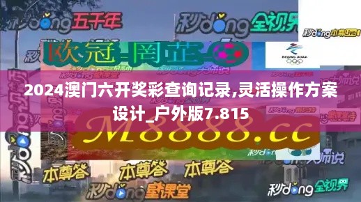 2024澳门六开奖彩查询记录,灵活操作方案设计_户外版7.815