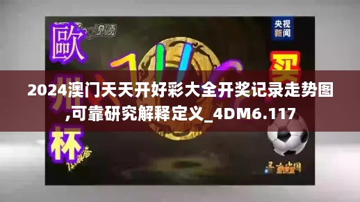 2024澳门天天开好彩大全开奖记录走势图,可靠研究解释定义_4DM6.117