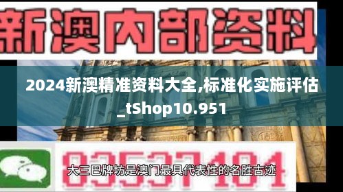 2024新澳精准资料大全,标准化实施评估_tShop10.951