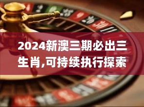 2024新澳三期必出三生肖,可持续执行探索_Tizen110.560