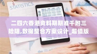 二四六香港资料期期准千附三险阻,数据整合方案设计_超值版13.558