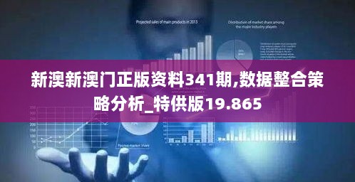 新澳新澳门正版资料341期,数据整合策略分析_特供版19.865