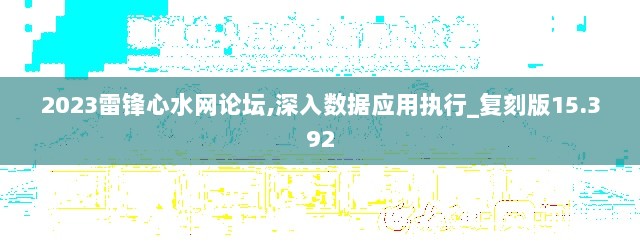 2023雷锋心水网论坛,深入数据应用执行_复刻版15.392