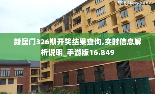 新澳门326期开奖结果查询,实时信息解析说明_手游版16.849