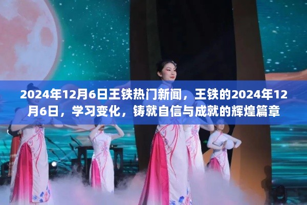 王铁在2024年12月6日的辉煌篇章，学习变化，铸就自信与成就的里程碑新闻报道