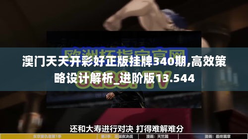 澳门天天开彩好正版挂牌340期,高效策略设计解析_进阶版13.544