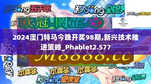 2024澳门特马今晚开奖98期,新兴技术推进策略_Phablet2.577