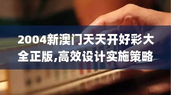 2004新澳门天天开好彩大全正版,高效设计实施策略_Essential3.320